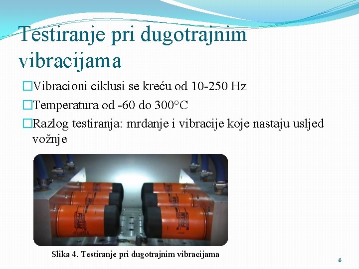 Testiranje pri dugotrajnim vibracijama �Vibracioni ciklusi se kreću od 10 -250 Hz �Temperatura od