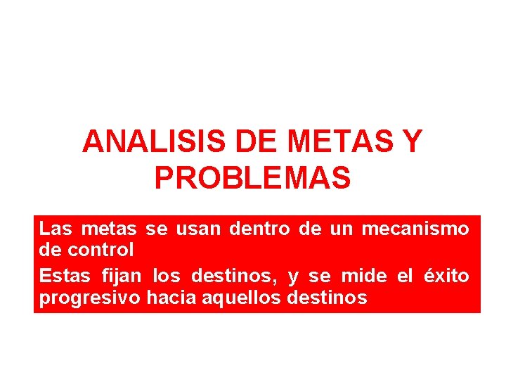 ANALISIS DE METAS Y PROBLEMAS Las metas se usan dentro de un mecanismo de