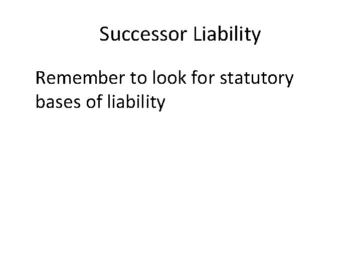 Successor Liability Remember to look for statutory bases of liability Successor Liability Remember to look for statutory bases of liability