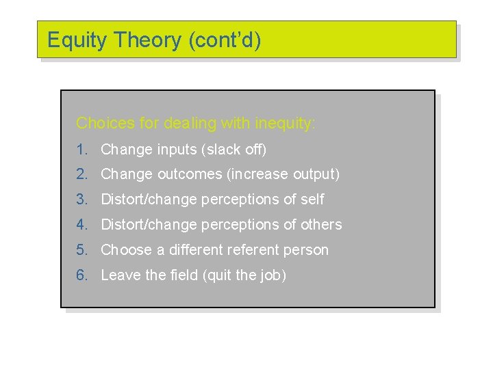 Equity Theory (cont’d) Choices for dealing with inequity: 1. Change inputs (slack off) 2.