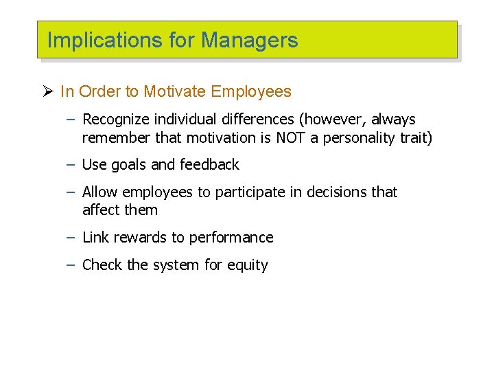 Implications for Managers Ø In Order to Motivate Employees – Recognize individual differences (however,