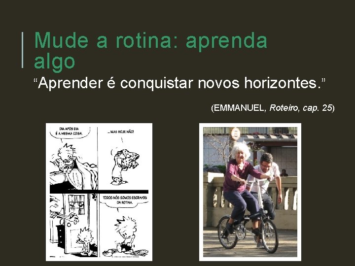 Mude a rotina: aprenda algo “Aprender é conquistar novos horizontes. ” (EMMANUEL, Roteiro, cap.