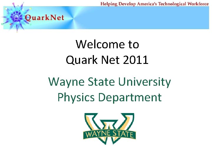 Welcome to Quark Net 2011 Wayne State University Physics Department 