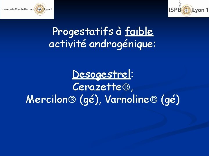 Progestatifs à faible activité androgénique: Desogestrel: Cerazette , Mercilon (gé), Varnoline (gé) 