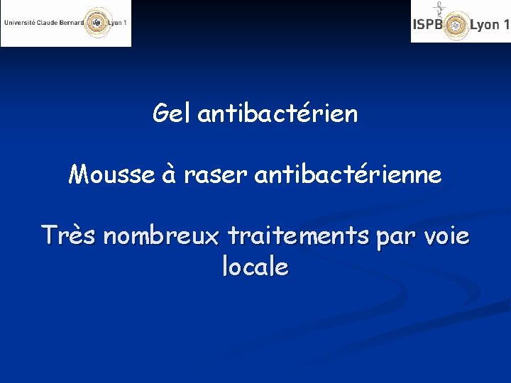 Gel antibactérien Mousse à raser antibactérienne Très nombreux traitements par voie locale 