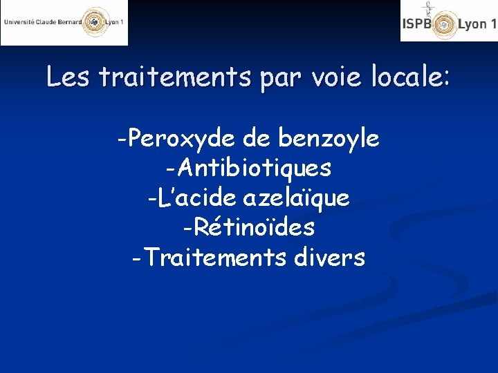 Les traitements par voie locale: -Peroxyde de benzoyle -Antibiotiques -L’acide azelaïque -Rétinoïdes -Traitements divers