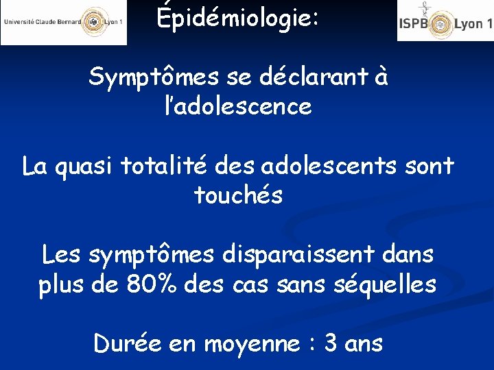 Épidémiologie: Symptômes se déclarant à l’adolescence La quasi totalité des adolescents sont touchés Les