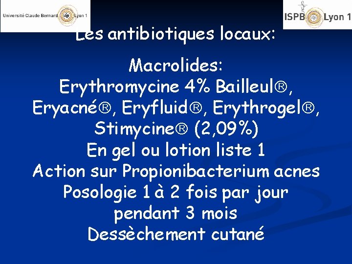 Les antibiotiques locaux: Macrolides: Erythromycine 4% Bailleul , Eryacné , Eryfluid , Erythrogel ,