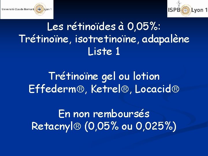 Les rétinoïdes à 0, 05%: Trétinoïne, isotretinoïne, adapalène Liste 1 Trétinoïne gel ou lotion