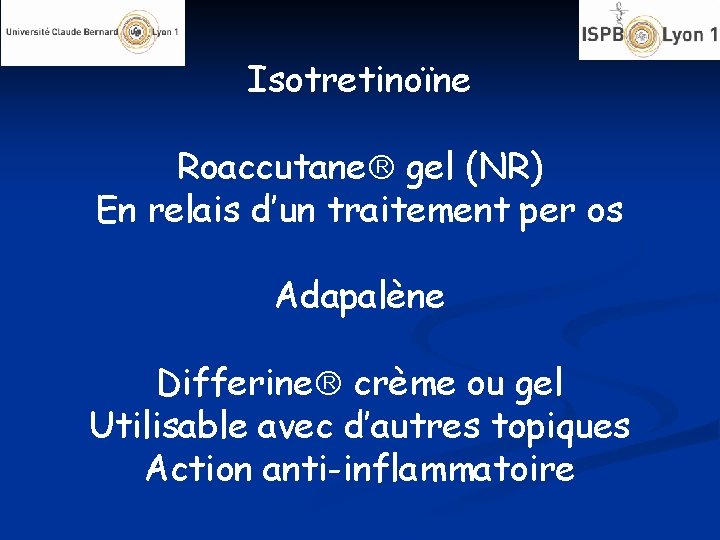 Isotretinoïne Roaccutane gel (NR) En relais d’un traitement per os Adapalène Differine crème ou