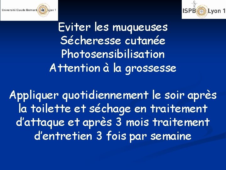 Eviter les muqueuses Sécheresse cutanée Photosensibilisation Attention à la grossesse Appliquer quotidiennement le soir