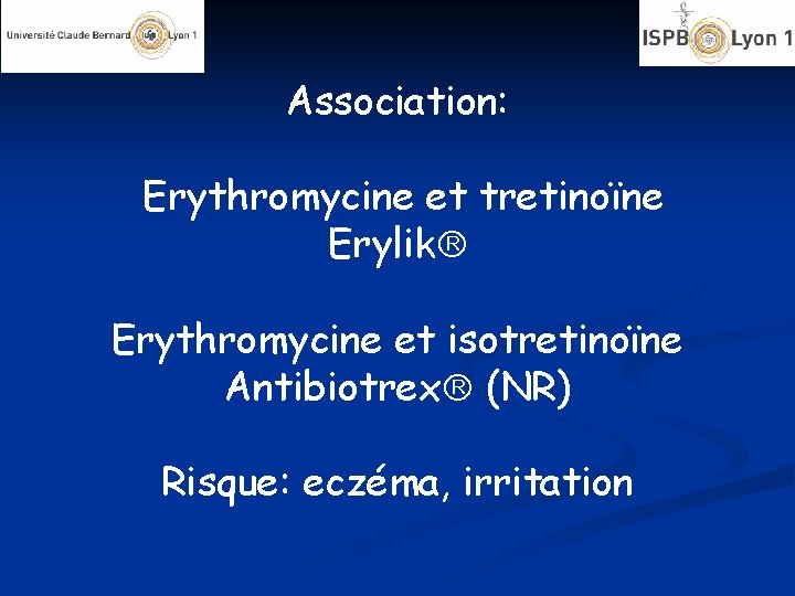 Association: Erythromycine et tretinoïne Erylik Erythromycine et isotretinoïne Antibiotrex (NR) Risque: eczéma, irritation 