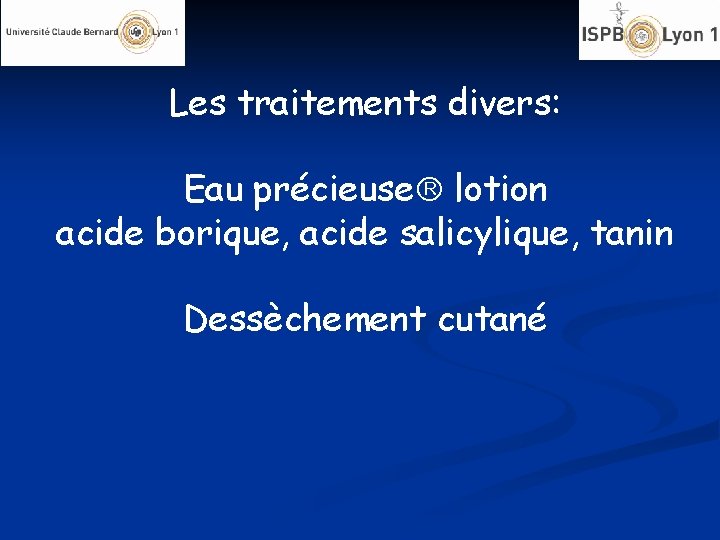 Les traitements divers: Eau précieuse lotion acide borique, acide salicylique, tanin Dessèchement cutané 