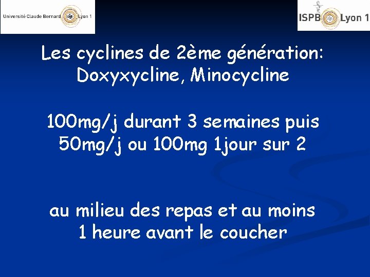 Les cyclines de 2ème génération: Doxyxycline, Minocycline 100 mg/j durant 3 semaines puis 50