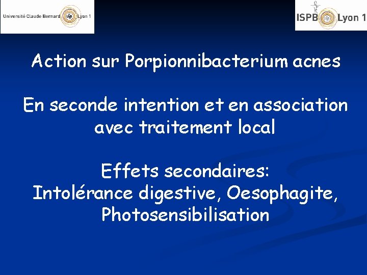 Action sur Porpionnibacterium acnes En seconde intention et en association avec traitement local Effets