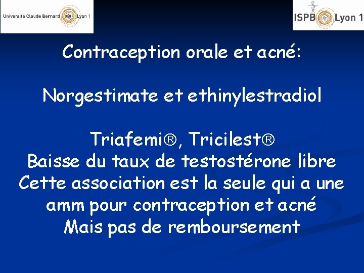 Contraception orale et acné: Norgestimate et ethinylestradiol Triafemi , Tricilest Baisse du taux de