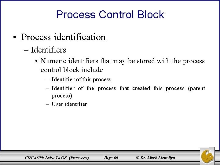 Process Control Block • Process identification – Identifiers • Numeric identifiers that may be