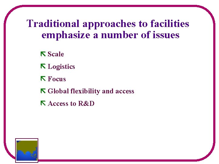 Traditional approaches to facilities emphasize a number of issues Scale Logistics Focus Global flexibility