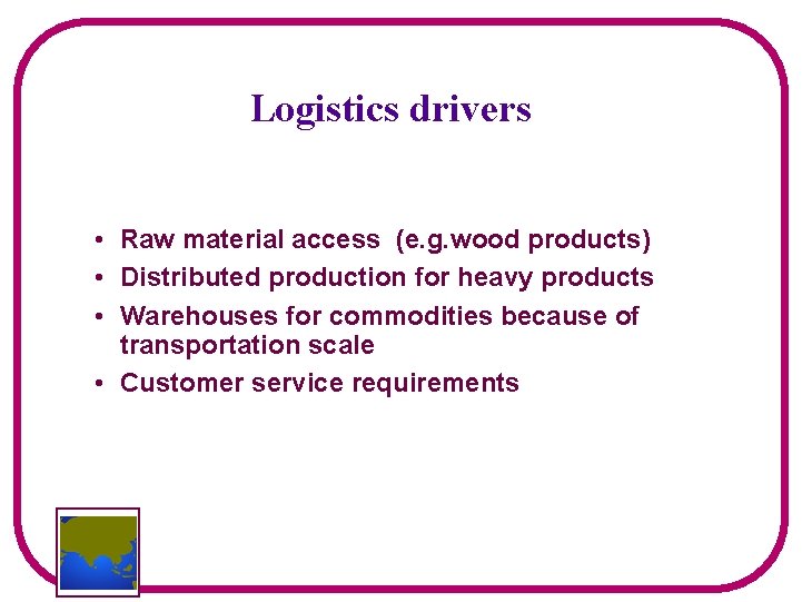 Logistics drivers • Raw material access (e. g. wood products) • Distributed production for