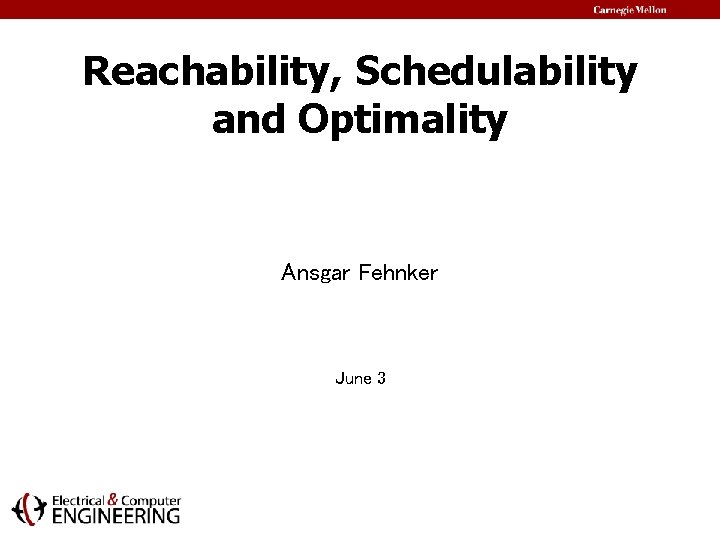 Reachability, Schedulability and Optimality Ansgar Fehnker June 3 