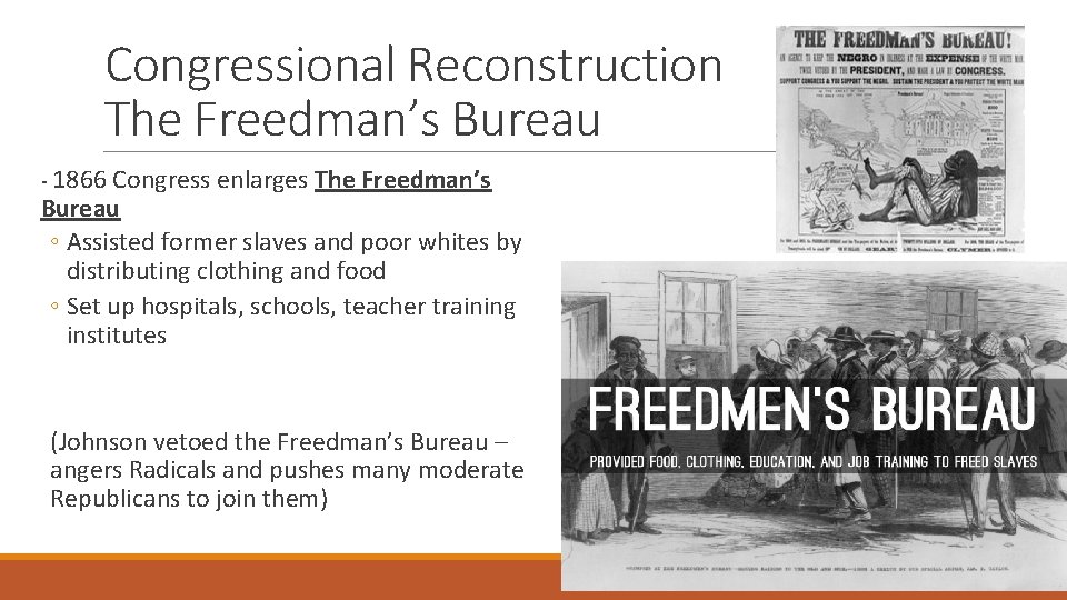 Congressional Reconstruction The Freedman’s Bureau - 1866 Congress enlarges The Freedman’s Bureau ◦ Assisted