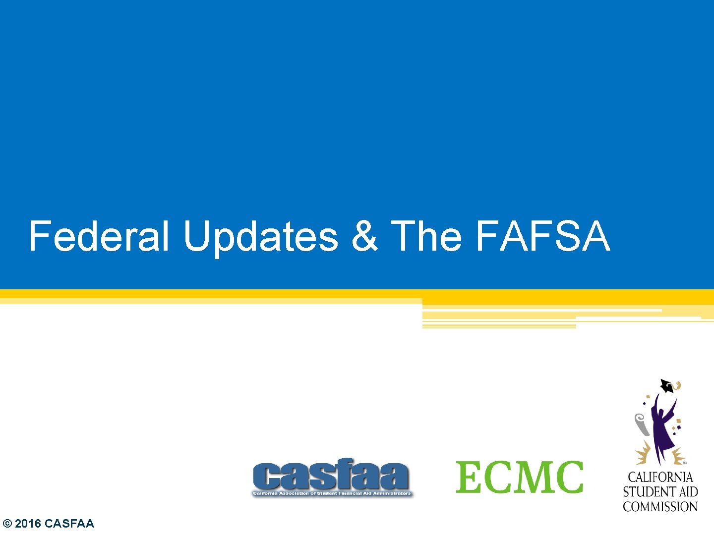 Federal Updates & The FAFSA © 2016 CASFAA 