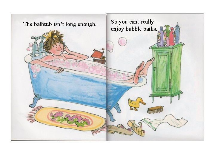 The bathtub isn’t long enough. So you cant really enjoy bubble baths. 