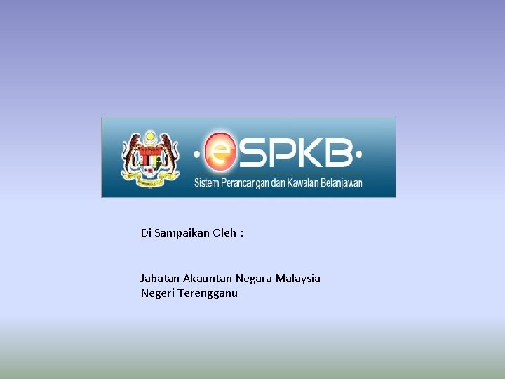 Di Sampaikan Oleh : Jabatan Akauntan Negara Malaysia Negeri Terengganu 