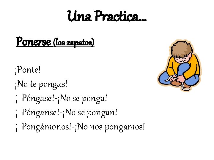 Una Practica… Ponerse (los zapatos) ¡Ponte! ¡No te pongas! ¡ Póngase!-¡No se ponga! ¡