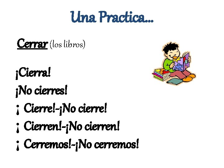 Una Practica… Cerrar (los libros) ¡Cierra! ¡No cierres! ¡ Cierre!-¡No cierre! ¡ Cierren!-¡No cierren!