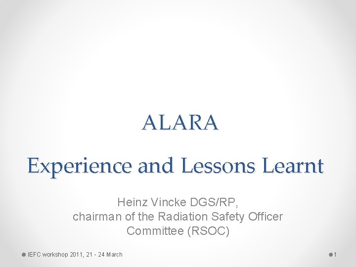 ALARA Experience and Lessons Learnt Heinz Vincke DGS/RP, chairman of the Radiation Safety Officer