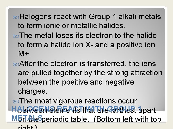  Halogens react with Group 1 alkali metals to form ionic or metallic halides.