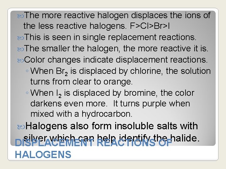  The more reactive halogen displaces the ions of the less reactive halogens. F>Cl>Br>I