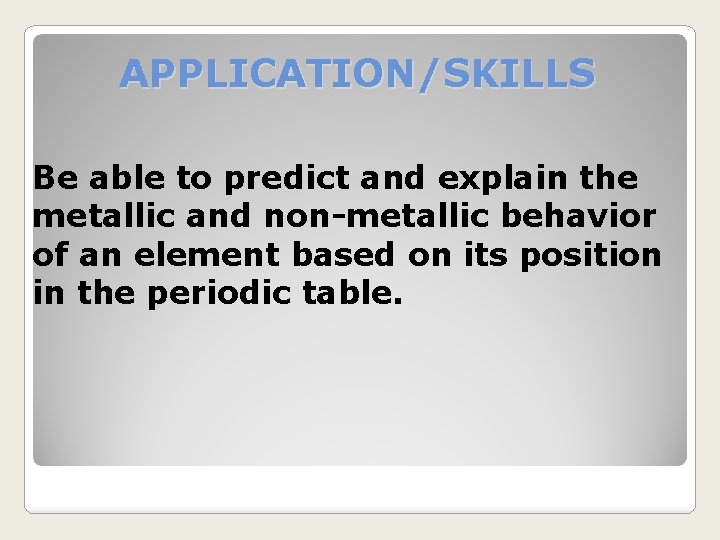 APPLICATION/SKILLS Be able to predict and explain the metallic and non-metallic behavior of an