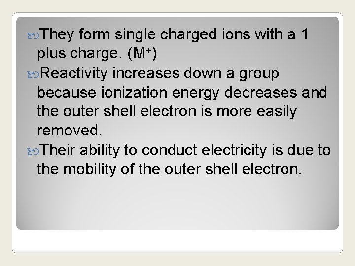  They form single charged ions with a 1 plus charge. (M+) Reactivity increases