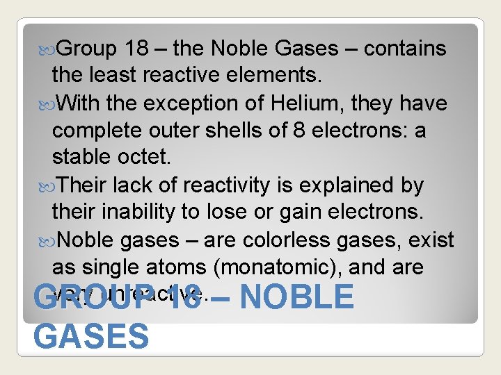  Group 18 – the Noble Gases – contains the least reactive elements. With