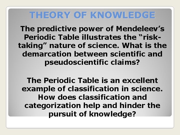 THEORY OF KNOWLEDGE The predictive power of Mendeleev’s Periodic Table illustrates the “risktaking” nature