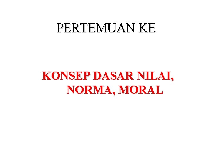 PERTEMUAN KE KONSEP DASAR NILAI, NORMA, MORAL 