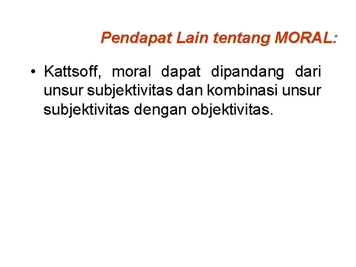 Pendapat Lain tentang MORAL: • Kattsoff, moral dapat dipandang dari unsur subjektivitas dan kombinasi