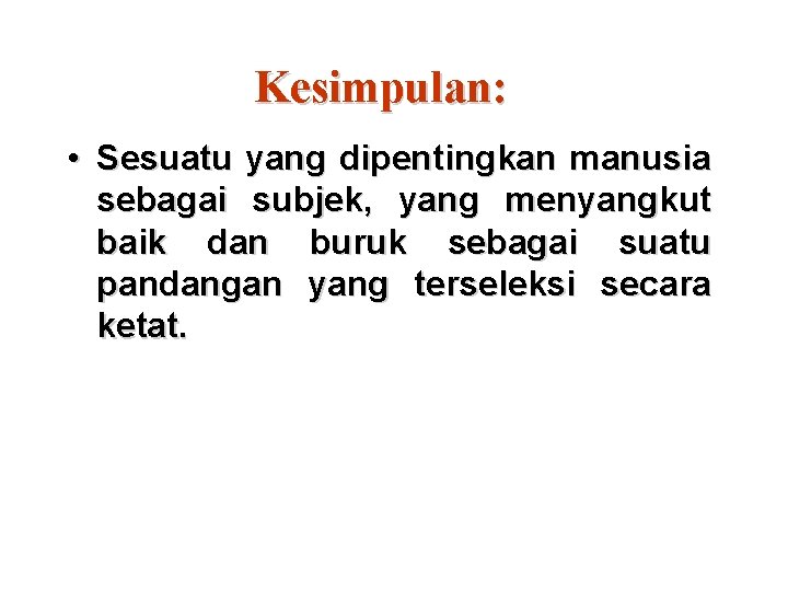 Kesimpulan: • Sesuatu yang dipentingkan manusia sebagai subjek, yang menyangkut baik dan buruk sebagai