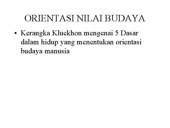 ORIENTASI NILAI BUDAYA • Kerangka Kluckhon mengenai 5 Dasar dalam hidup yang menentukan orientasi