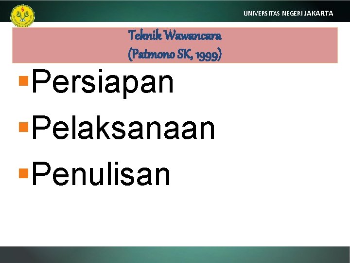 UNIVERSITAS NEGERI JAKARTA Teknik Wawancara (Patmono SK, 1999) §Persiapan §Pelaksanaan §Penulisan 