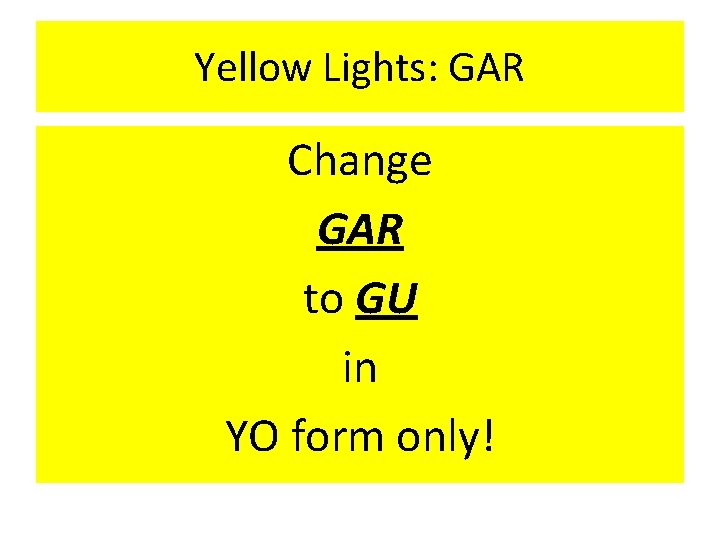 Yellow Lights: GAR Change GAR to GU in YO form only! Yellow Lights: GAR Change GAR to GU in YO form only!