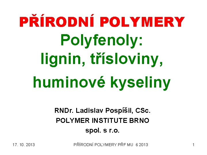 PŘÍRODNÍ POLYMERY Polyfenoly: lignin, třísloviny, huminové kyseliny RNDr. Ladislav Pospíšil, CSc. POLYMER INSTITUTE BRNO PŘÍRODNÍ POLYMERY Polyfenoly: lignin, třísloviny, huminové kyseliny RNDr. Ladislav Pospíšil, CSc. POLYMER INSTITUTE BRNO