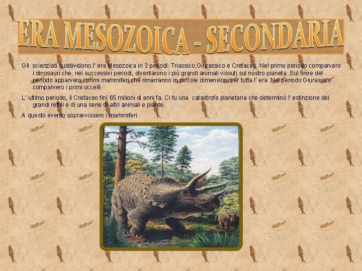 Gli scienziati suddividono l’ era Mesozoica in 3 periodi: Triassico, Giurassico e Cretaceo. Nel