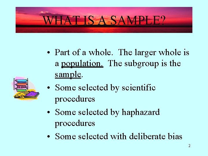 WHAT IS A SAMPLE? • Part of a whole. The larger whole is a