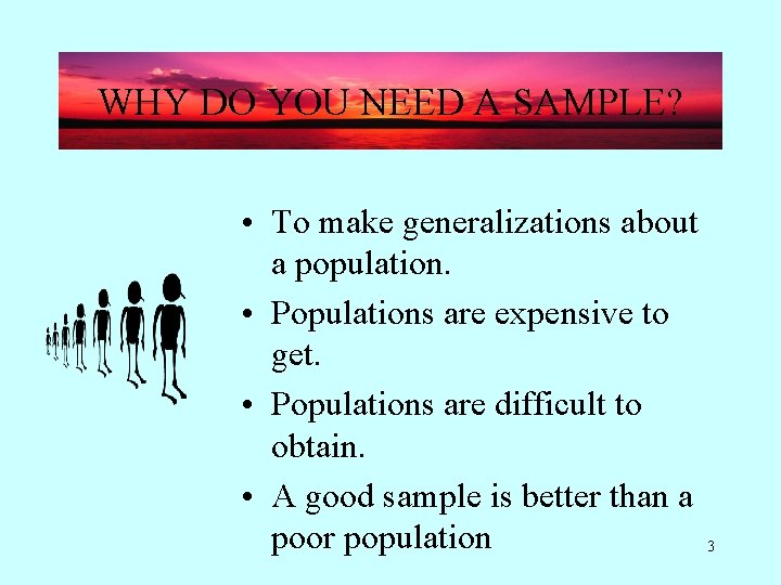 WHY DO YOU NEED A SAMPLE? • To make generalizations about a population. •