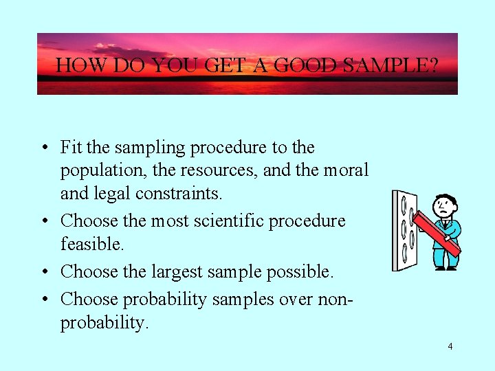 HOW DO YOU GET A GOOD SAMPLE? • Fit the sampling procedure to the