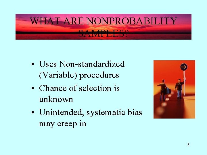 WHAT ARE NONPROBABILITY SAMPLES? • Uses Non-standardized (Variable) procedures • Chance of selection is