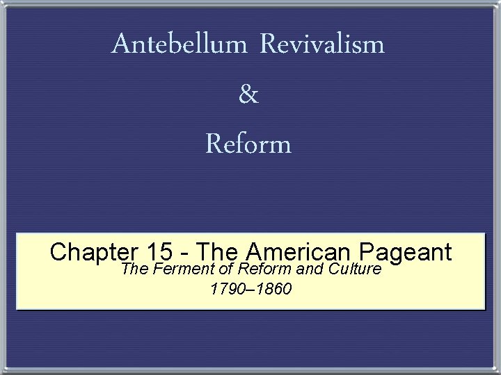 Antebellum Revivalism & Reform Chapter 15 - The American Pageant The Ferment of Reform